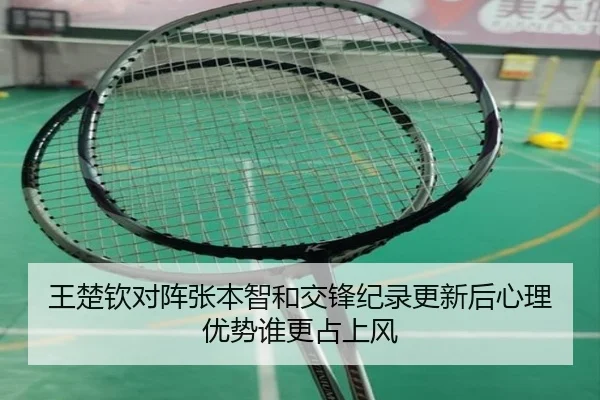 王楚钦对阵张本智和交锋纪录更新后心理优势谁更占上风 - OUBAOSPORTS